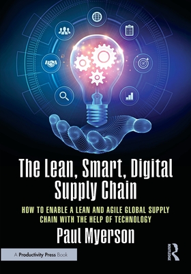 The Lean, Smart, Digital Supply Chain: How to Enable a Lean and Agile Global Supply Chain with the Help of Technology - Myerson, Paul