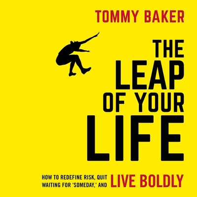The Leap of Your Life: How to Redefine Risk, Quit Waiting for 'Someday, ' and Live Boldly - Baker, Tommy, and Davies, Stephen Bel (Read by)