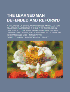 The Learned Man Defended and Reform'd: a Discourse of Singular Politeness and Elocution, Seasonably Asserting the Right of the Muses in Opposition to the Many Enemies Which in This Age Learning Meets With, and More Especially Those Two Ignorance and Vice