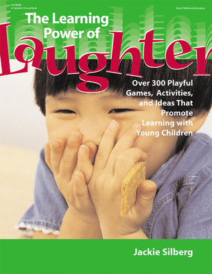 The Learning Power of Laughter: Over 300 Playful Games and Activities That Promote Learning with Young Children - Silberg, Jackie