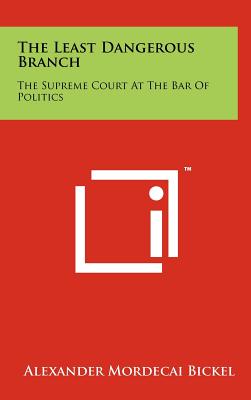 The Least Dangerous Branch: The Supreme Court At The Bar Of Politics - Bickel, Alexander Mordecai