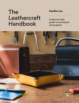 The Leathercraft Handbook: 20 Unique Projects for Complete Beginners - Lau, Candice