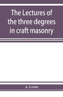 The lectures of the three degrees in craft masonry - Lewis, A