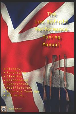 The Lee Enfield Performance Tuning Manual: Gunsmithing tips for modifying your No1 and No4 Lee Enfield rifles - Watson, David
