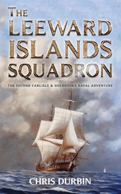 The Leeward Islands Squadron: A Carlisle and Holbrooke Naval Adventure - Durbin, Chris