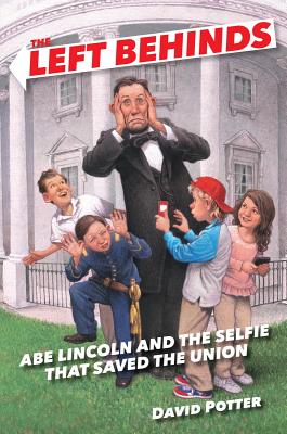 The Left Behinds: Abe Lincoln and the Selfie That Saved the Union - Potter, David