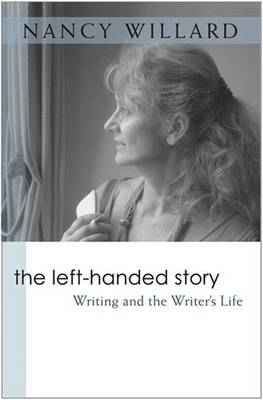 The Left-Handed Story: Writing and the Writer's Life - Willard, Nancy