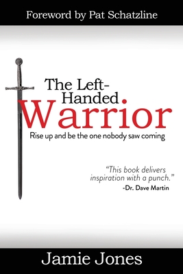 The Left-Handed Warrior: Rise Up and Be the One Nobody Saw Coming - Jones, Jamie, and Schatzline, Pat (Foreword by)