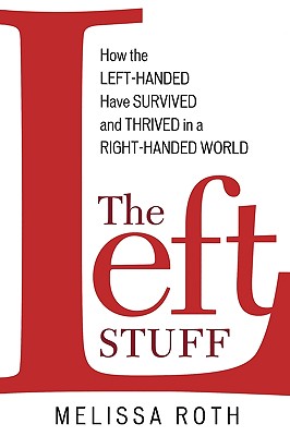 The Left Stuff: How the Left-Handed Have Survived and Thrived in a Right-Handed World - Roth, Melissa