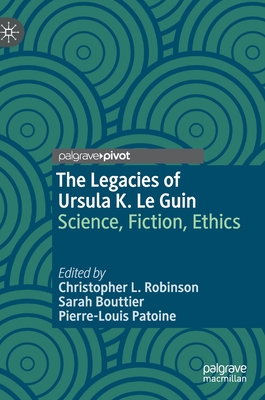 The Legacies of Ursula K. Le Guin: Science, Fiction, Ethics - Robinson, Christopher L (Editor), and Bouttier, Sarah (Editor), and Patoine, Pierre-Louis (Editor)