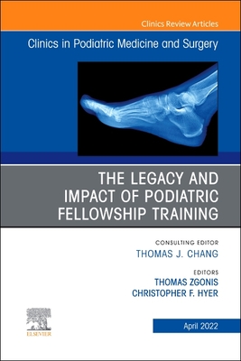 The Legacy and Impact of Podiatric Fellowship Training, an Issue of Clinics in Podiatric Medicine and Surgery: Volume 39-2 - Zgonis, Thomas, Dpm (Editor), and Hyer?, Christopher, Dpm, MS (Editor)