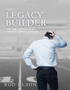 The Legacy Builder: Five Timeless Principles for 21st Century Leaders