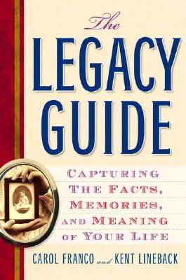 The Legacy Guide: Capturing the Facts, Memories, and Meaning of Your Life - Franco, Carol, and Lineback, Kent