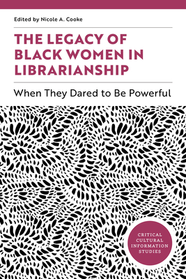 The Legacy of Black Women in Librarianship: When They Dared to Be Powerful - Cooke, Nicole A, and Johnson, Aisha M (Afterword by)