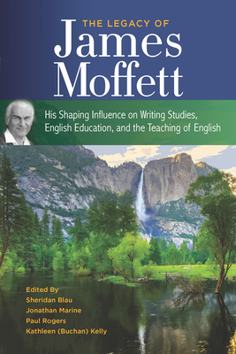 The Legacy of James Moffett: His Shaping Influence on Writing Studies, English Education, and the Teaching of English - Blau, Sheridan (Editor), and Marine, Jonathan M (Editor), and Rogers, Paul M (Editor)