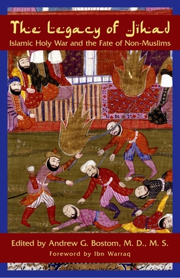 The Legacy of Jihad: Islamic Holy War and the Fate of Non-Muslims - Bostom, Andrew G (Editor), and Warraq, Ibn (Foreword by)