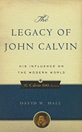 The Legacy of John Calvin: His Influence on the Modern World - Hall, David W