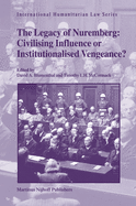 The Legacy of Nuremberg: Civilising Influence or Institutionalised Vengeance?