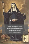 The Legacy of Saint Elizabeth of Portugal: Faith, Charity, and the Power of Compassion