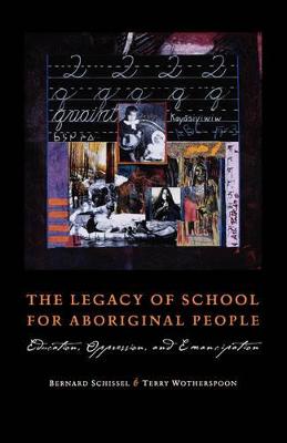 The Legacy of School for Aboriginal People: Education, Oppression, and Emancipation - Schissel, Bernard, and Wotherspoon, Terry