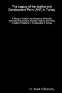 The Legacy of the Justice and Development Party (AKP) in Turkey - A Study of Rule-of-Law Violations, Politically Motivated Harassment, Gender Violence and Press Freedom Violations in the Republic of Turkey