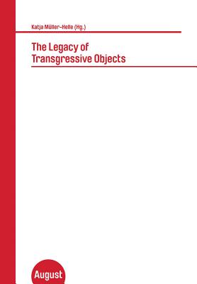 The Legacy of Transgressive Objects: Katja Muller-Helle (Hg.) - Muller-Helle, Katja (Contributions by), and Colomina, Beatriz (Contributions by), and Dean, Tacita (Contributions by)