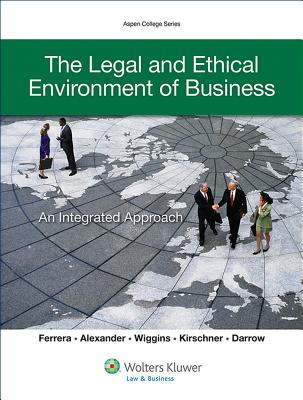 The Legal and Ethical Environment of Business: An Integrated Approach - Ferrera, Gerald R, and Alexander, Mystica M, and Wiggins, William P