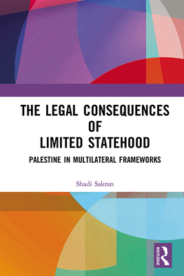 The Legal Consequences of Limited Statehood: Palestine in Multilateral Frameworks - Sakran, Shadi