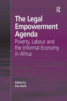 The Legal Empowerment Agenda: Poverty, Labour and the Informal Economy in Africa - Banik, Dan (Editor)