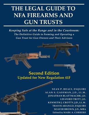 The Legal Guide to Nfa Firearms and Gun Trusts: Keeping Safe at the Range and in the Courtroom: The Definitive Guide to Forming and Operating a Gun Trust for Gun Owners and Their Advisors - Gassman, Alan S, and Healy, Sean P, and Blattmachr, Jonathan