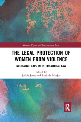 The Legal Protection of Women From Violence: Normative Gaps in International Law - Manjoo, Rashida (Editor), and Jones, Jackie (Editor)