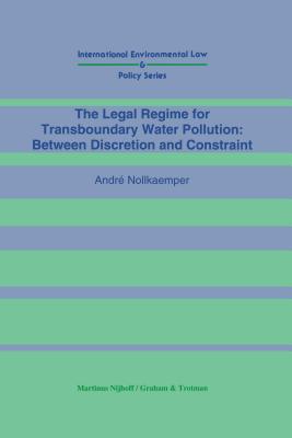 The Legal Regime for Transboundary Water Pollution: Between Discretion and Constraint: Between Discretion and Constraint - Nollkaemper, Andr