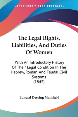 The Legal Rights, Liabilities, And Duties Of Women: With An Introductory History Of Their Legal Condition In The Hebrew, Roman, And Feudal Civil Systems (1845) - Mansfield, Edward Deering