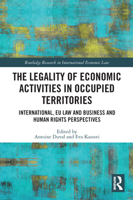 The Legality of Economic Activities in Occupied Territories: International, EU Law and Business and Human Rights Perspectives - Duval, Antoine (Editor), and Kassoti, Eva (Editor)