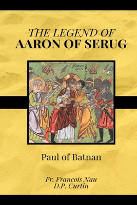 The Legend of Aaron of Serug - Paul of Batnan, and Nau, Francois (Translated by), and Curtin, D P (Translated by)