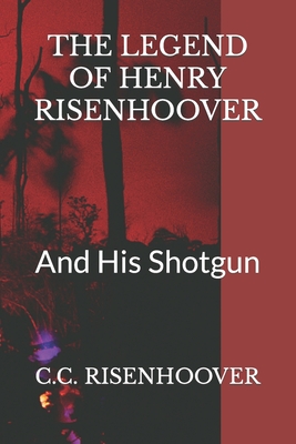 The Legend of Henry Risenhoover: And His Shotgun - Risenhoover, C C