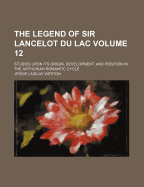 The Legend of Sir Lancelot Du Lac: Studies Upon Its Origin, Development, and Position in the Arthurian Romantic Cycle