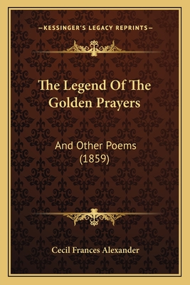 The Legend of the Golden Prayers: And Other Poems (1859) - Alexander, Cecil Frances