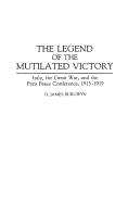 The Legend of the Mutilated Victory: Italy, the Great War, and the Paris Peace Conference, 1915-1919