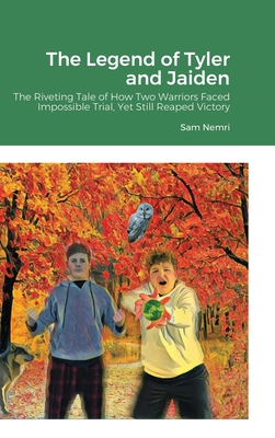 The Legend of Tyler and Jaiden: The Riveting Tale of How Two Warriors Faced Impossible Trial, Yet Still Reaped Victory - Nemri, Sam