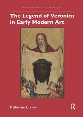 The Legend of Veronica in Early Modern Art - Brown, Katherine T