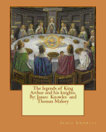 The legends of King Arthur and his knights. By: James Knowles and Thomas Malory