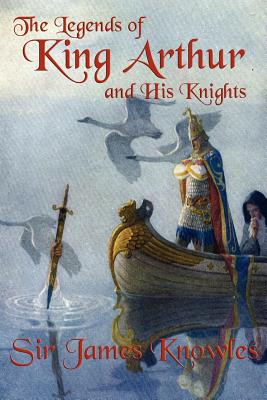 The Legends of King Arthur and His Knights - Knowles, James, Sir