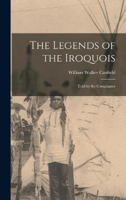 The Legends of the Iroquois: Told by the Cornplanter - Canfield, William Walker