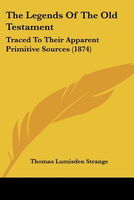 The Legends Of The Old Testament: Traced To Their Apparent Primitive Sources (1874) - Strange, Thomas Lumisden