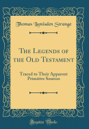 The Legends of the Old Testament: Traced to Their Apparent Primitive Sources (Classic Reprint)