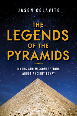 The Legends of the Pyramids: Myths and Misconceptions about Ancient Egypt - Colavito, Jason
