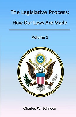 The Legislative Process: How Our Laws Are Made, Volume 1 - Johnson, Charles W