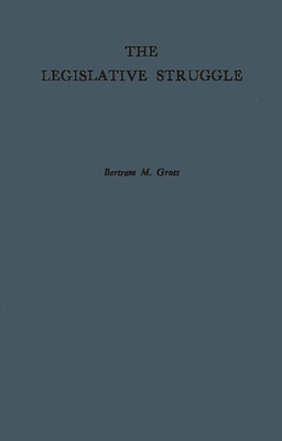 The Legislative Struggle: A Study in Social Combat - Gross, Bertram Myron