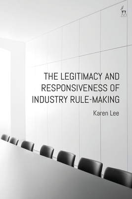 The Legitimacy and Responsiveness of Industry Rule-Making - Lee, Karen